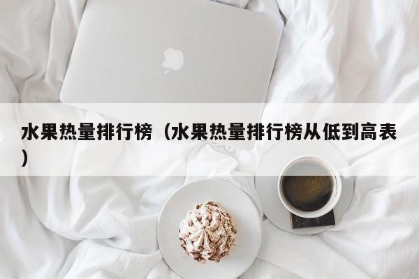 水果热量排行榜（水果热量排行榜从低到高表）