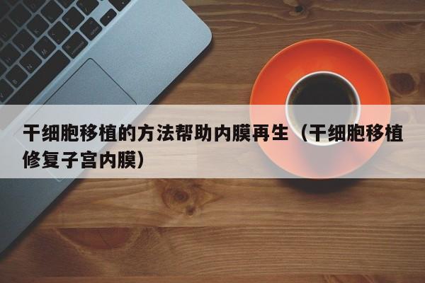 干细胞移植的方法帮助内膜再生（干细胞移植修复子宫内膜）
