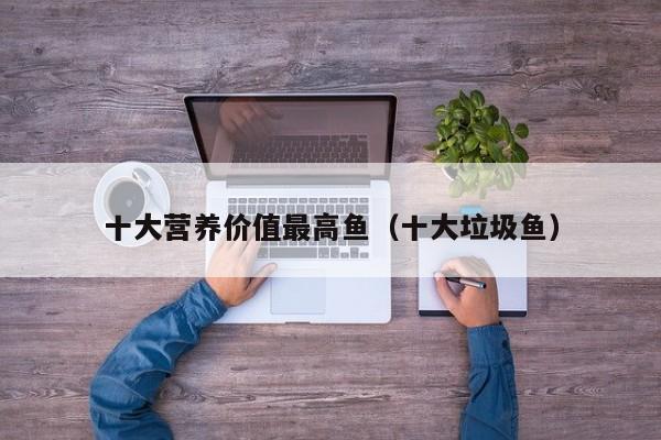 十大营养价值最高鱼（十大垃圾鱼）