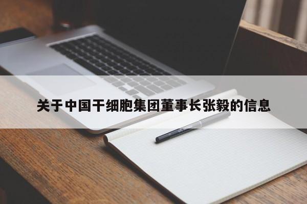 关于中国干细胞集团董事长张毅的信息