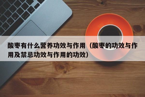 酸枣有什么营养功效与作用（酸枣的功效与作用及禁忌功效与作用的功效）