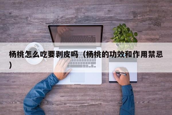 杨桃怎么吃要剥皮吗（杨桃的功效和作用禁忌）