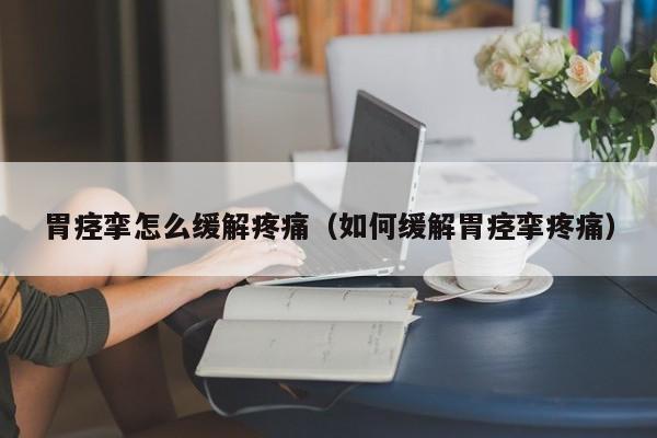 胃痉挛怎么缓解疼痛（如何缓解胃痉挛疼痛）