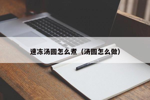 速冻汤圆怎么煮（汤圆怎么做）
