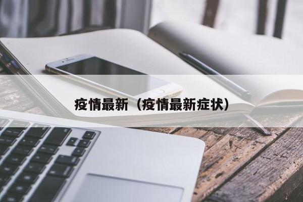 疫情最新（疫情最新症状）