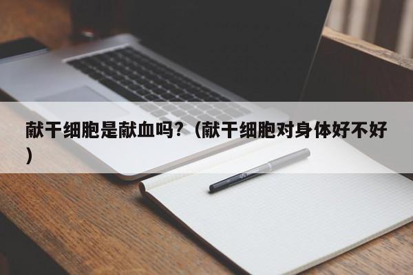 献干细胞是献血吗?（献干细胞对身体好不好）