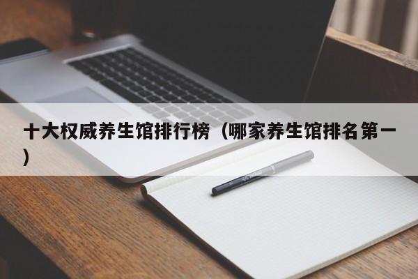十大权威养生馆排行榜（哪家养生馆排名第一）