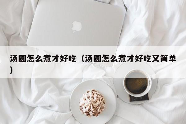 汤圆怎么煮才好吃（汤圆怎么煮才好吃又简单）