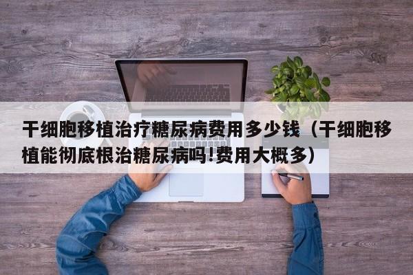 干细胞移植治疗糖尿病费用多少钱（干细胞移植能彻底根治糖尿病吗!费用大概多）