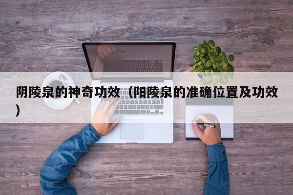 阴陵泉的神奇功效（阳陵泉的准确位置及功效）