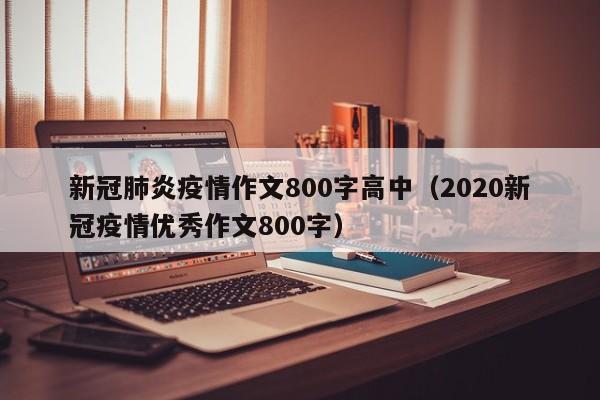 新冠肺炎疫情作文800字高中（2020新冠疫情优秀作文800字）