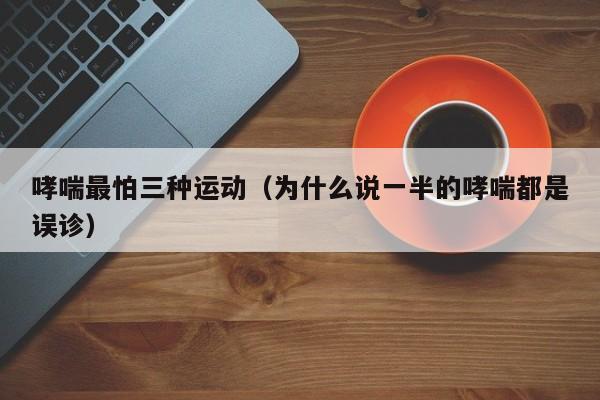 哮喘最怕三种运动（为什么说一半的哮喘都是误诊）