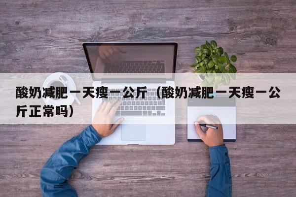 酸奶减肥一天瘦一公斤（酸奶减肥一天瘦一公斤正常吗）
