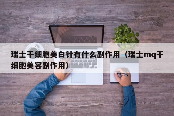 瑞士干细胞美白针有什么副作用（瑞士mq干细胞美容副作用）