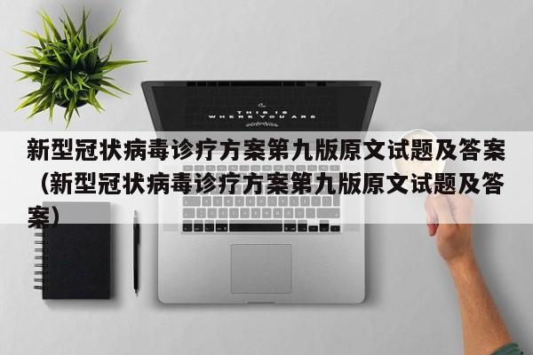新型冠状病毒诊疗方案第九版原文试题及答案（新型冠状病毒诊疗方案第九版原文试题及答案）