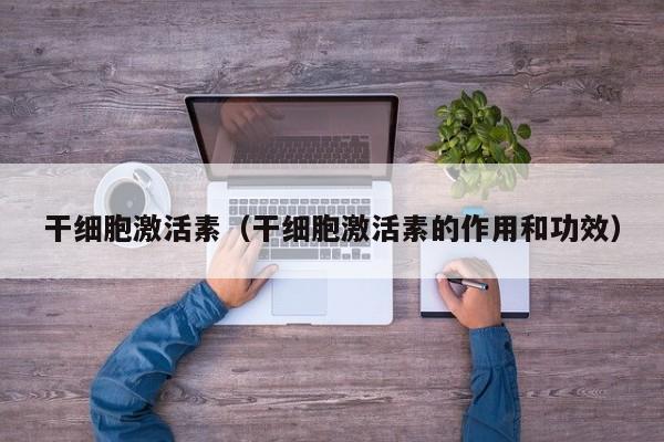 干细胞激活素（干细胞激活素的作用和功效）