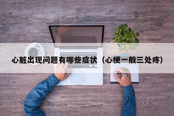 心脏出现问题有哪些症状（心梗一般三处疼）