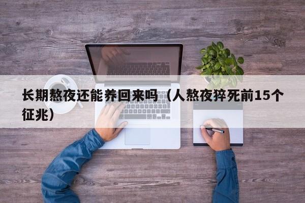 长期熬夜还能养回来吗（人熬夜猝死前15个征兆）