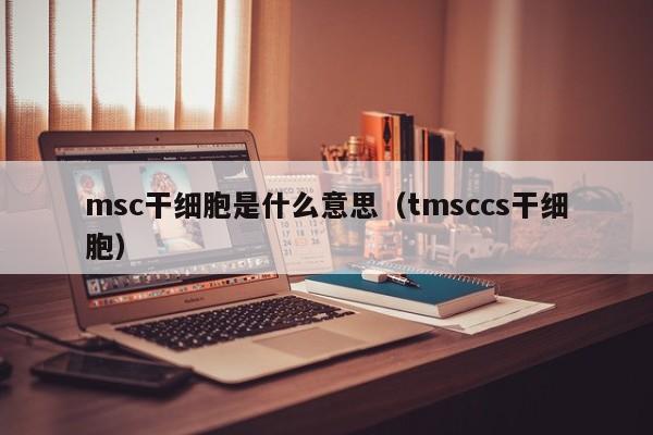 msc干细胞是什么意思（tmsccs干细胞）