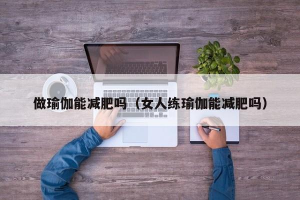 做瑜伽能减肥吗（女人练瑜伽能减肥吗）