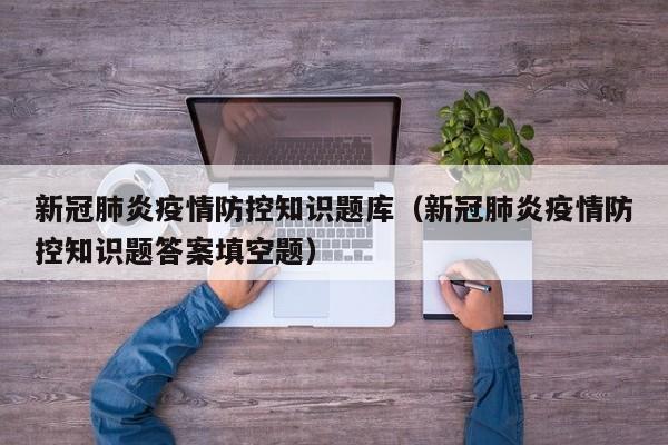 新冠肺炎疫情防控知识题库（新冠肺炎疫情防控知识题答案填空题）