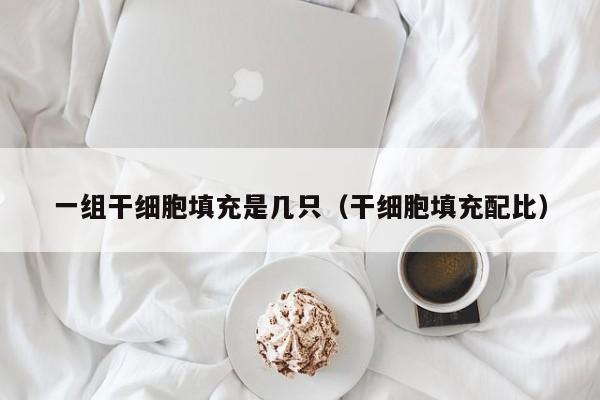 一组干细胞填充是几只（干细胞填充配比）
