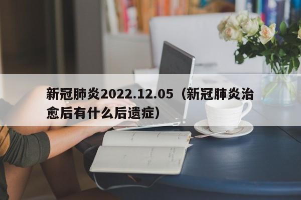新冠肺炎2022.12.05（新冠肺炎治愈后有什么后遗症）