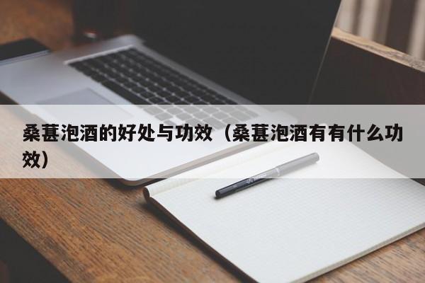 桑葚泡酒的好处与功效（桑葚泡酒有有什么功效）