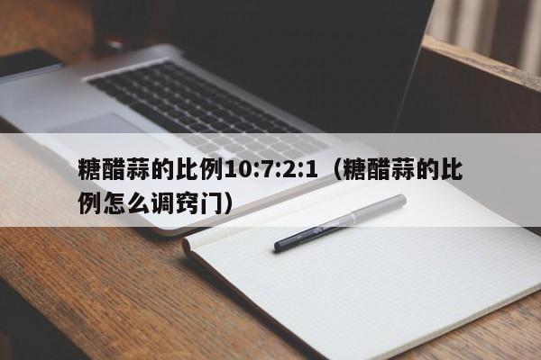 糖醋蒜的比例10:7:2:1（糖醋蒜的比例怎么调窍门）
