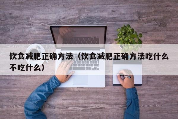 饮食减肥正确方法（饮食减肥正确方法吃什么不吃什么）