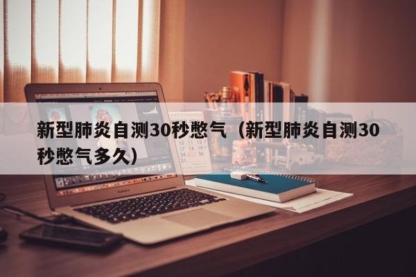 新型肺炎自测30秒憋气（新型肺炎自测30秒憋气多久）