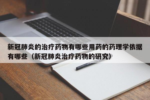 新冠肺炎的治疗药物有哪些用药的药理学依据有哪些（新冠肺炎治疗药物的研究）