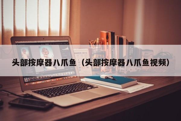 头部按摩器八爪鱼（头部按摩器八爪鱼视频）