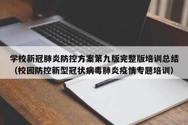 学校新冠肺炎防控方案第九版完整版培训总结（校园防控新型冠状病毒肺炎疫情专题培训）