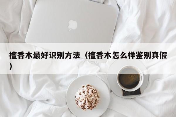檀香木最好识别方法（檀香木怎么样鉴别真假）