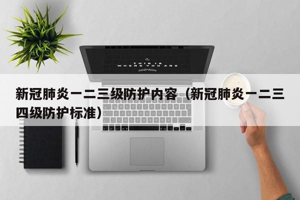 新冠肺炎一二三级防护内容（新冠肺炎一二三四级防护标准）