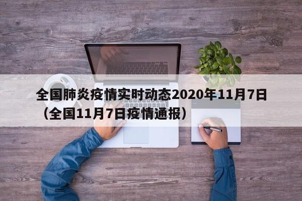 全国肺炎疫情实时动态2020年11月7日（全国11月7日疫情通报）