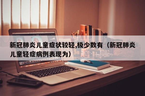 新冠肺炎儿童症状较轻,极少数有（新冠肺炎儿童轻症病例表现为）