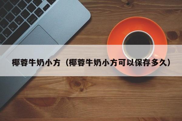 椰蓉牛奶小方（椰蓉牛奶小方可以保存多久）