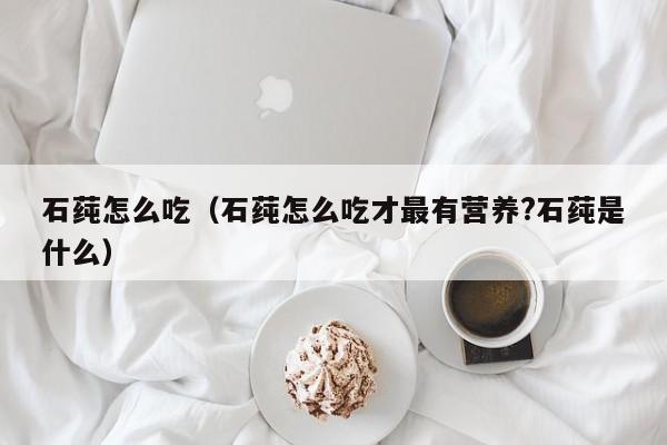 石莼怎么吃（石莼怎么吃才最有营养?石莼是什么）