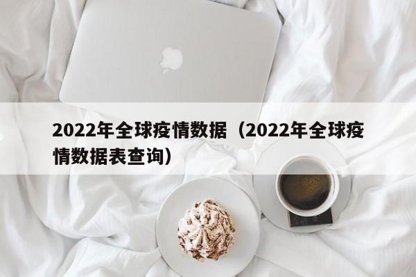 2022年全球疫情数据（2022年全球疫情数据表查询）