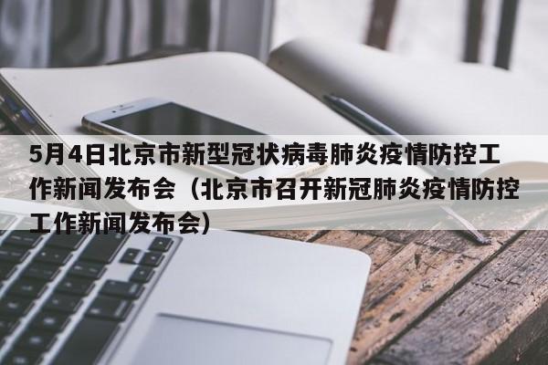 5月4日北京市新型冠状病毒肺炎疫情防控工作新闻发布会（北京市召开新冠肺炎疫情防控工作新闻发布会）