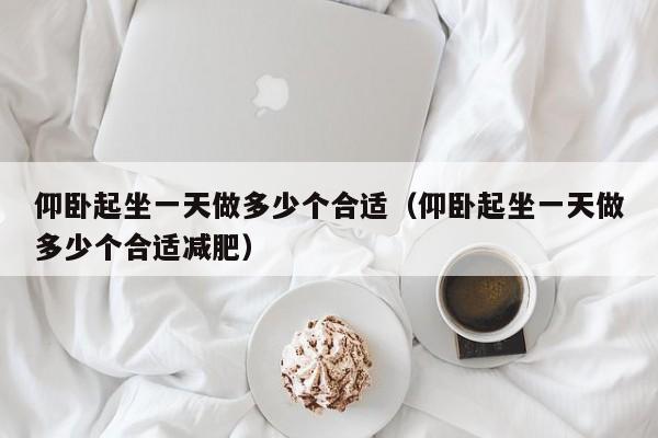 仰卧起坐一天做多少个合适（仰卧起坐一天做多少个合适减肥）
