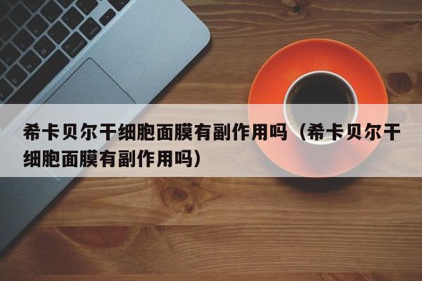 希卡贝尔干细胞面膜有副作用吗（希卡贝尔干细胞面膜有副作用吗）