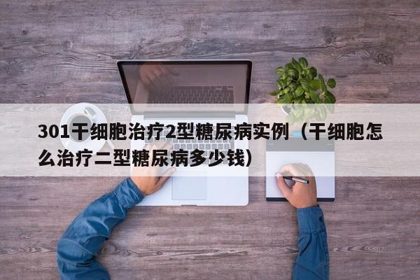 301干细胞治疗2型糖尿病实例（干细胞怎么治疗二型糖尿病多少钱）