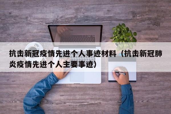 抗击新冠疫情先进个人事迹材料（抗击新冠肺炎疫情先进个人主要事迹）