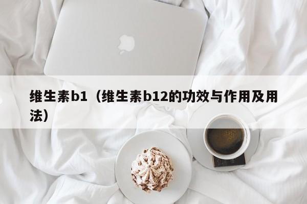 维生素b1（维生素b12的功效与作用及用法）