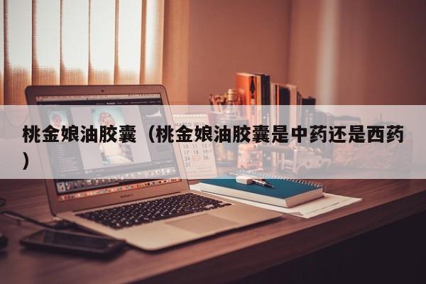 桃金娘油胶囊（桃金娘油胶囊是中药还是西药）