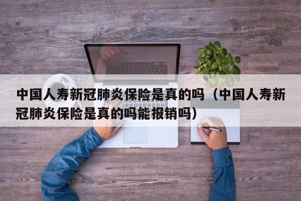 中国人寿新冠肺炎保险是真的吗（中国人寿新冠肺炎保险是真的吗能报销吗）