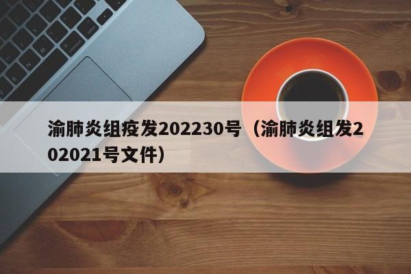 渝肺炎组疫发202230号（渝肺炎组发202021号文件）